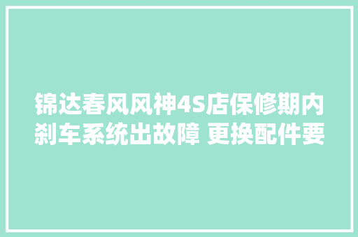 锦达春风风神4S店保修期内刹车系统出故障 更换配件要自费