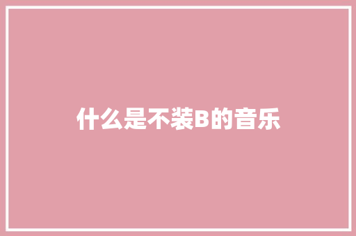 什么是不装B的音乐