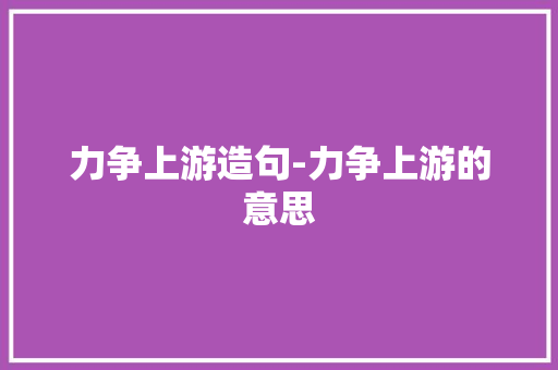 力争上游造句-力争上游的意思