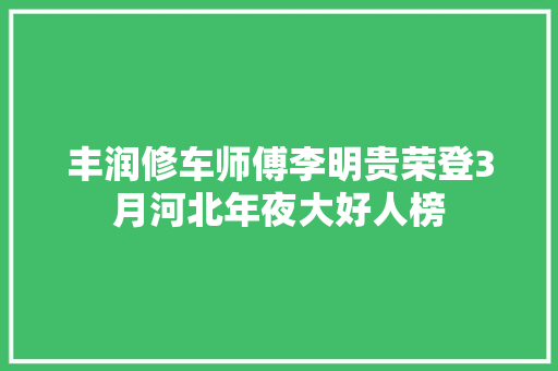 丰润修车师傅李明贵荣登3月河北年夜大好人榜