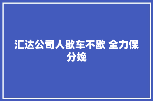 汇达公司人歇车不歇 全力保分娩