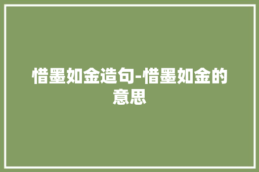 惜墨如金造句-惜墨如金的意思