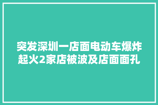 突发深圳一店面电动车爆炸起火2家店被波及店面面孔全非