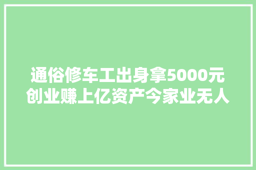 通俗修车工出身拿5000元创业赚上亿资产今家业无人接班