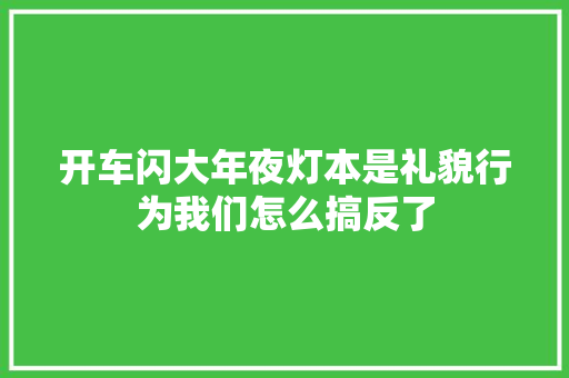 开车闪大年夜灯本是礼貌行为我们怎么搞反了
