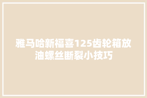 雅马哈新福喜125齿轮箱放油螺丝断裂小技巧