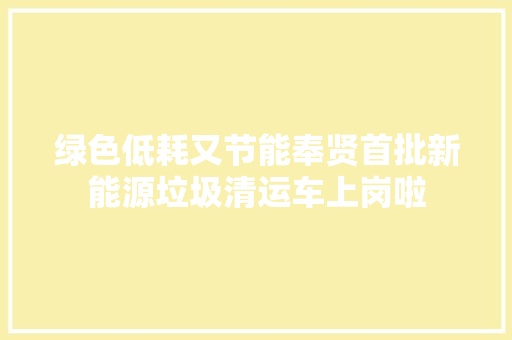 绿色低耗又节能奉贤首批新能源垃圾清运车上岗啦