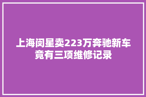 上海闵星卖223万奔驰新车竟有三项维修记录