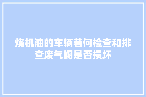 烧机油的车辆若何检查和排查废气阀是否损坏