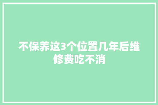 不保养这3个位置几年后维修费吃不消