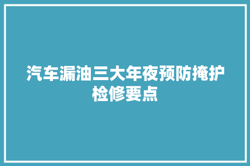 汽车漏油三大年夜预防掩护检修要点