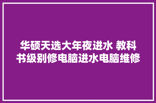 华硕天选大年夜进水 教科书级别修电脑进水电脑维修