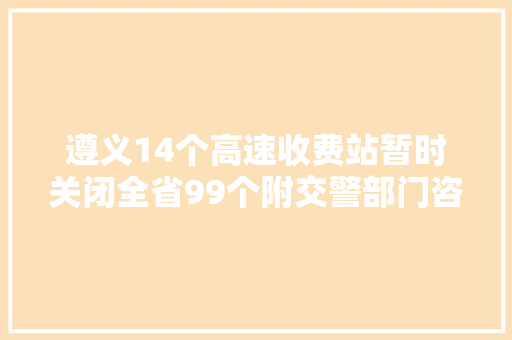 遵义14个高速收费站暂时关闭全省99个附交警部门咨询电话