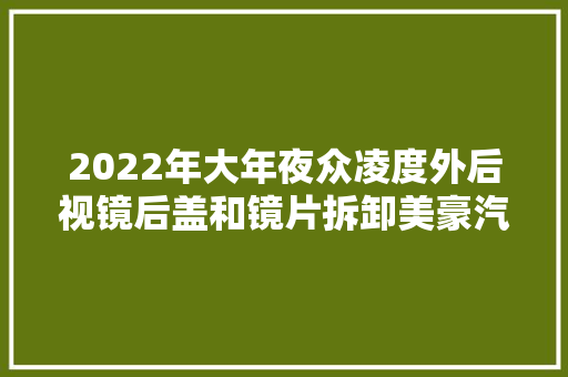 2022年大年夜众凌度外后视镜后盖和镜片拆卸美豪汽车美容会所