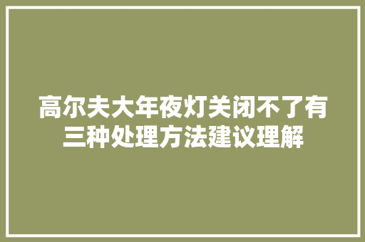 高尔夫大年夜灯关闭不了有三种处理方法建议理解