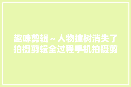 趣味剪辑～人物撞树消失了拍摄剪辑全过程手机拍摄剪辑