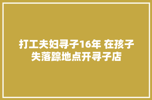 打工夫妇寻子16年 在孩子失落踪地点开寻子店