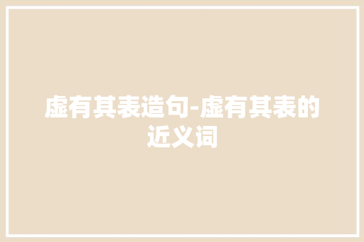 虚有其表造句-虚有其表的近义词 知识百科