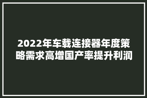 2022年车载连接器年度策略需求高增国产率提升利润率修复​
