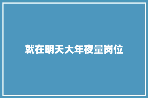 就在明天大年夜量岗位