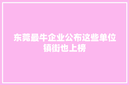东莞最牛企业公布这些单位镇街也上榜