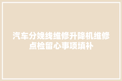 汽车分娩线维修升降机维修点检留心事项填补