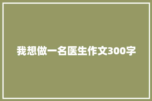 我想做一名医生作文300字