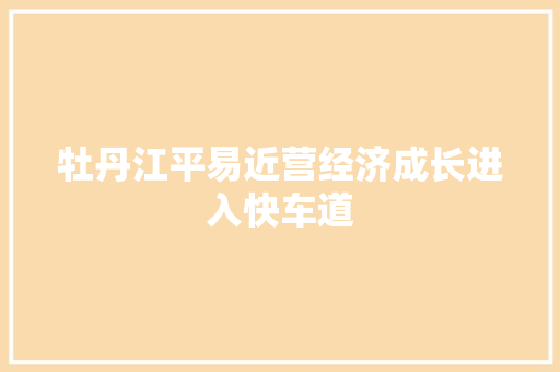 牡丹江平易近营经济成长进入快车道