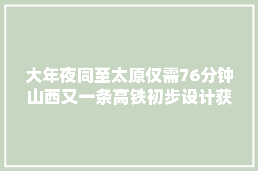 大年夜同至太原仅需76分钟山西又一条高铁初步设计获批