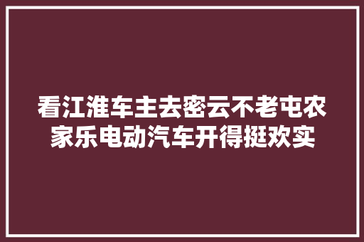看江淮车主去密云不老屯农家乐电动汽车开得挺欢实