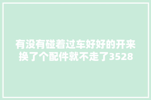 有没有碰着过车好好的开来换了个配件就不走了3528控制器