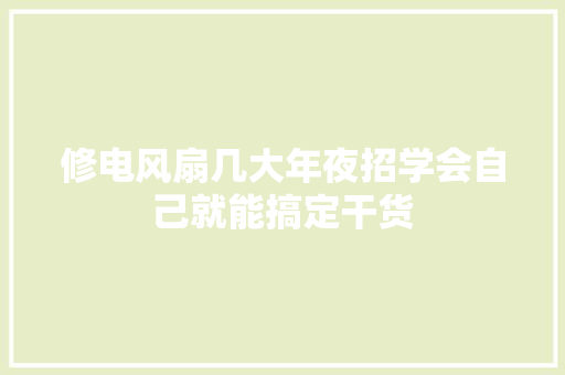 修电风扇几大年夜招学会自己就能搞定干货