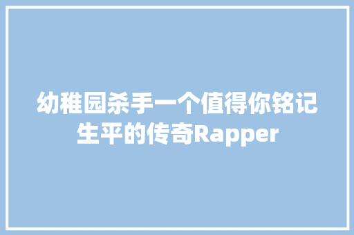 幼稚园杀手一个值得你铭记生平的传奇Rapper