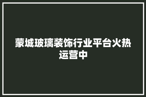 蒙城玻璃装饰行业平台火热运营中