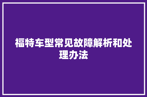 福特车型常见故障解析和处理办法