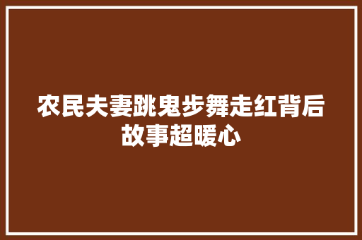 农民夫妻跳鬼步舞走红背后故事超暖心