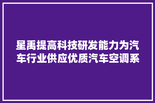 星禹提高科技研发能力为汽车行业供应优质汽车空调系统产品