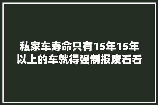 私家车寿命只有15年15年以上的车就得强制报废看看国外若何
