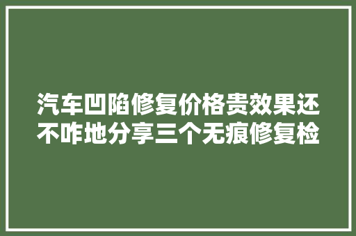 汽车凹陷修复价格贵效果还不咋地分享三个无痕修复检测技巧