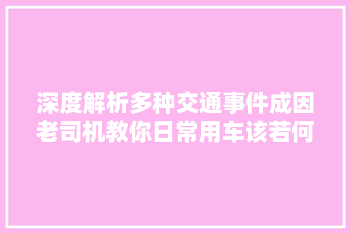 深度解析多种交通事件成因老司机教你日常用车该若何精确应对