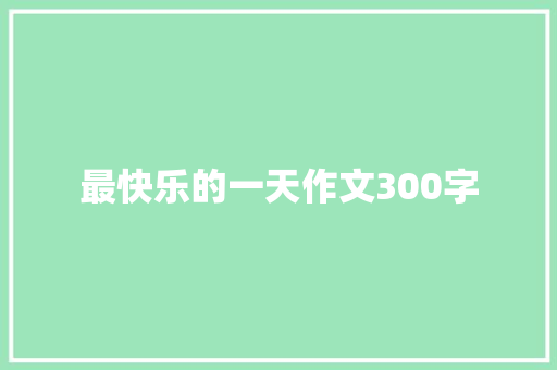 最快乐的一天作文300字