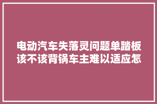 电动汽车失落灵问题单踏板该不该背锅车主难以适应怎么办