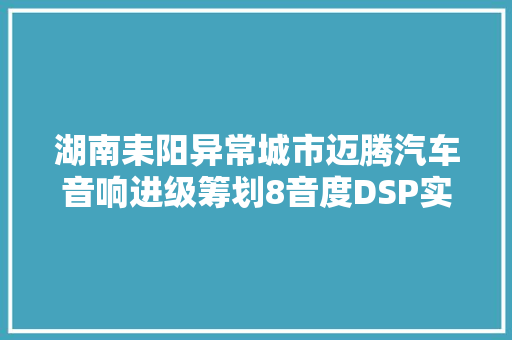 湖南耒阳异常城市迈腾汽车音响进级筹划8音度DSP实惠省心