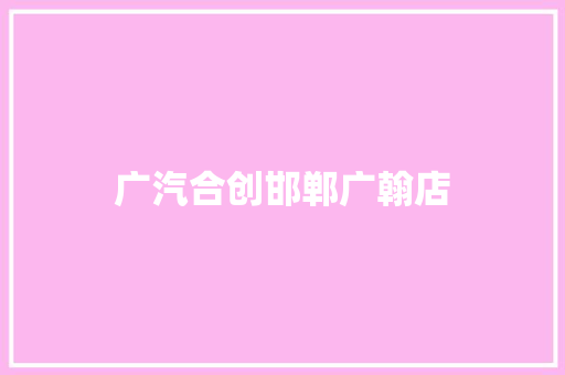 广汽合创邯郸广翰店
