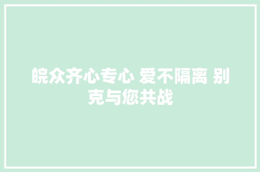 皖众齐心专心 爱不隔离 别克与您共战