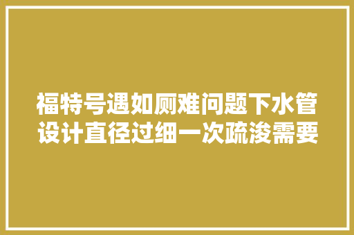 福特号遇如厕难问题下水管设计直径过细一次疏浚需要40万美元
