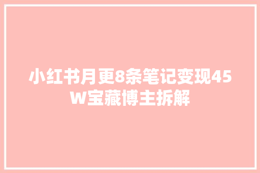 小红书月更8条笔记变现45W宝藏博主拆解