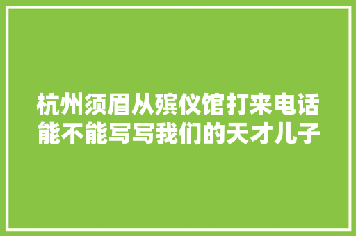 杭州须眉从殡仪馆打来电话能不能写写我们的天才儿子