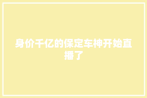 身价千亿的保定车神开始直播了