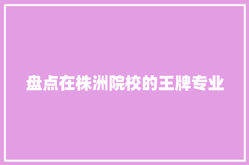 盘点在株洲院校的王牌专业